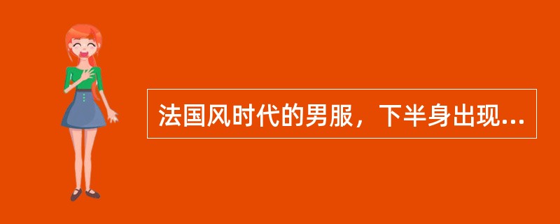 法国风时代的男服，下半身出现了过去不曾有过的裙裤（）。