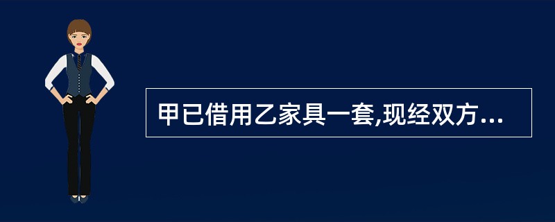 甲已借用乙家具一套,现经双方协商,乙同意将家具卖给甲。于是两人决定终止借用合同,