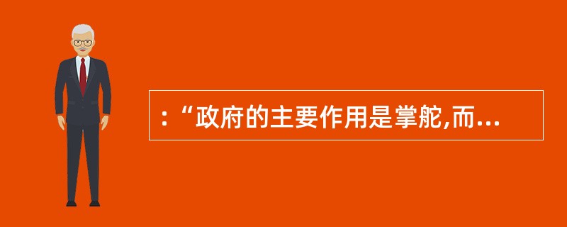 :“政府的主要作用是掌舵,而不是划桨。”这一说法是指( )。