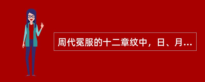 周代冕服的十二章纹中，日、月、星辰，取其（）；绣山形，取其（）；绣龙形，取其（）