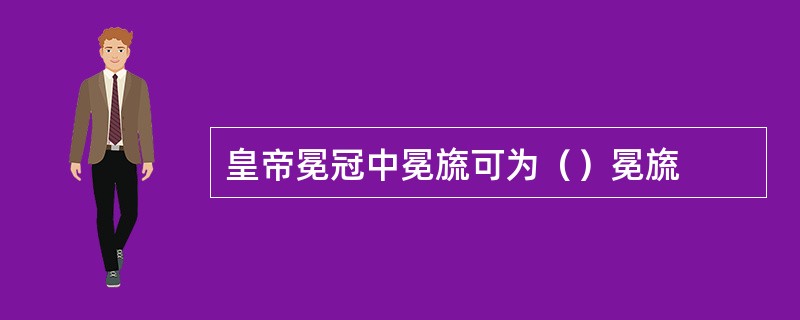 皇帝冕冠中冕旒可为（）冕旒