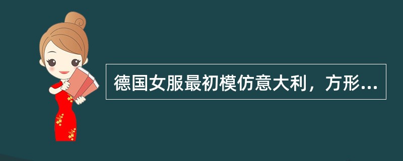 德国女服最初模仿意大利，方形领口较低，通常装饰一个称为（）的小披肩