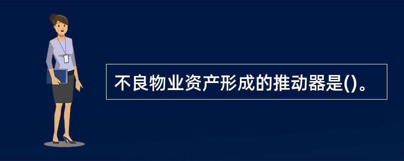 不良物业资产形成的推动器是()。