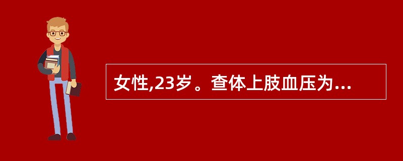 女性,23岁。查体上肢血压为130£¯70mmHg。下肢血压为120£¯65mm
