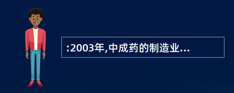 :2003年,中成药的制造业盈利占医药制造业盈利的比重比2002年( )。