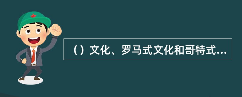 （）文化、罗马式文化和哥特式文化形成了中世纪文化的不同形式和阶段。