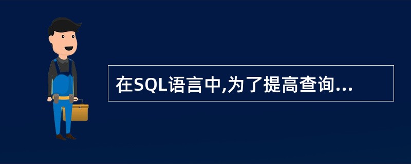 在SQL语言中,为了提高查询速度通常应创建( )。A)视图B)游标C)索引D)触