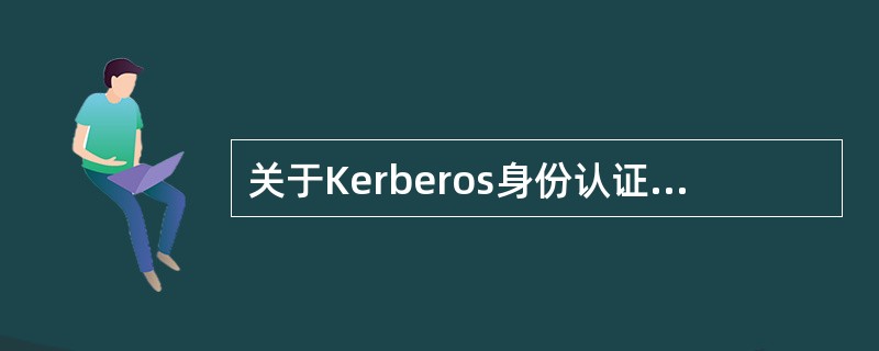 关于Kerberos身份认证协议的描述中,正确的是( )。