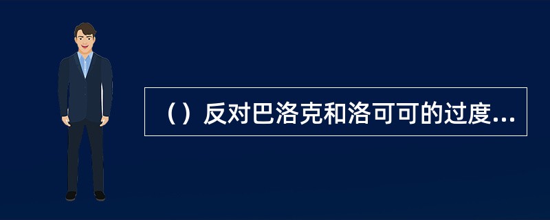 （）反对巴洛克和洛可可的过度装饰，追求古典的宁静和自然，创造了一种充满理性又优雅