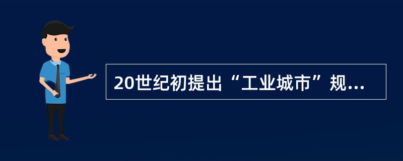 20世纪初提出“工业城市”规划方案并对后人产生影响的法国建筑师是（）。