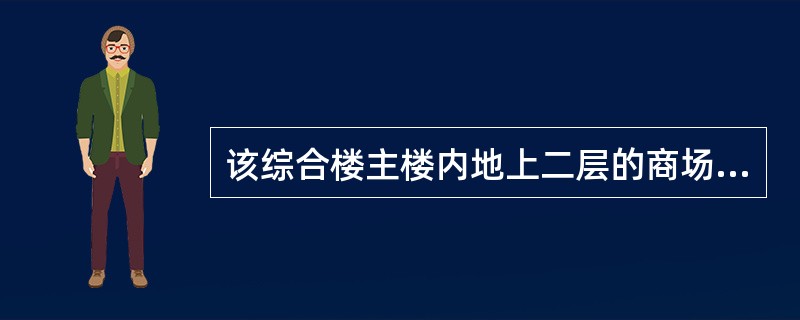 该综合楼主楼内地上二层的商场营业厅,当设有火灾自动报警系统和自动灭火系统,且采用