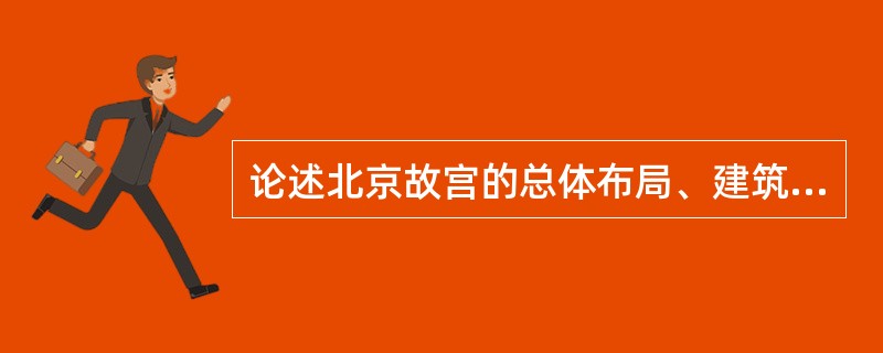 论述北京故宫的总体布局、建筑特点、艺术成就。