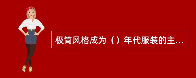 极简风格成为（）年代服装的主要流行时尚，它代表一种艺术流派，也是一种生活方式。