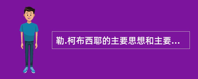 勒.柯布西耶的主要思想和主要作品是什么？