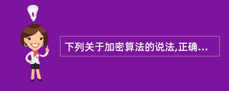 下列关于加密算法的说法,正确的是( )。