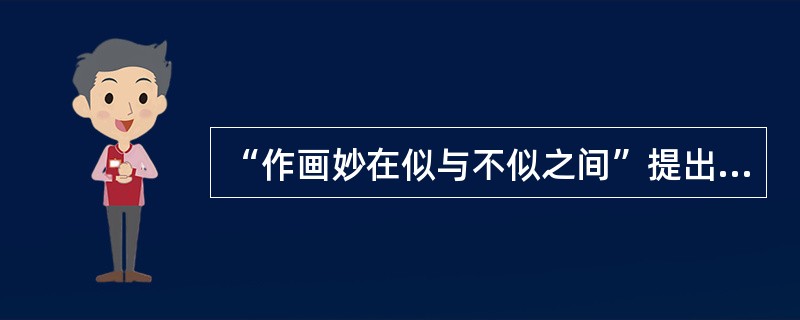 “作画妙在似与不似之间”提出者是（）