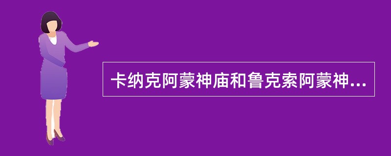 卡纳克阿蒙神庙和鲁克索阿蒙神庙建造于何时期？