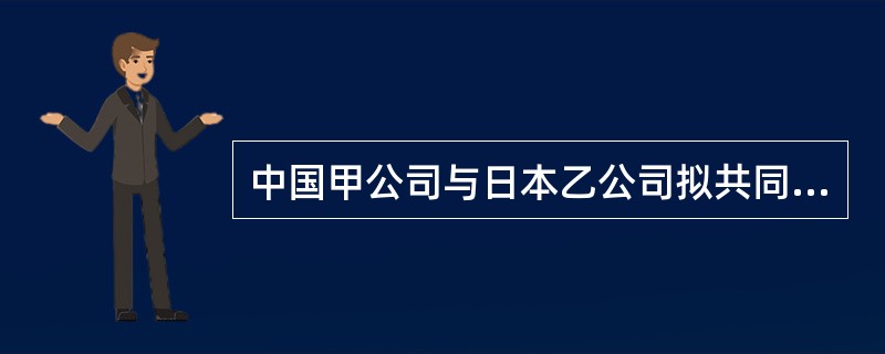 中国甲公司与日本乙公司拟共同设立一中外合资经营企业。在拟订的下列合同条款中,哪一