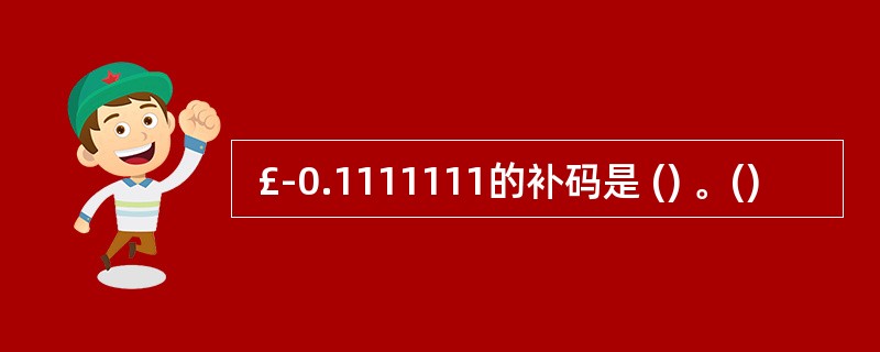  £­0.1111111的补码是 () 。()