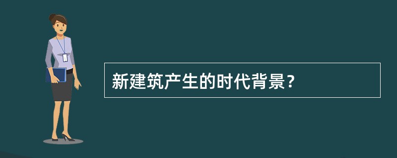 新建筑产生的时代背景？