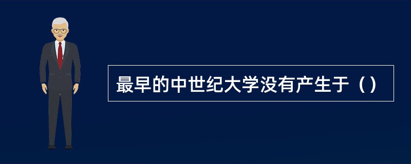 最早的中世纪大学没有产生于（）