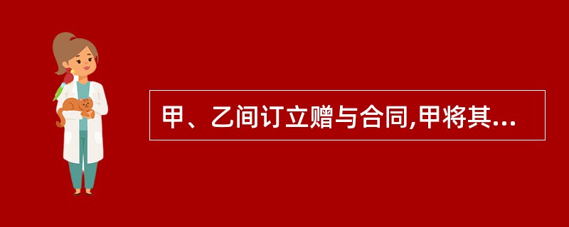 甲、乙间订立赠与合同,甲将其房产一处赠与乙,并已做所有权移转登记,2个月后,乙与