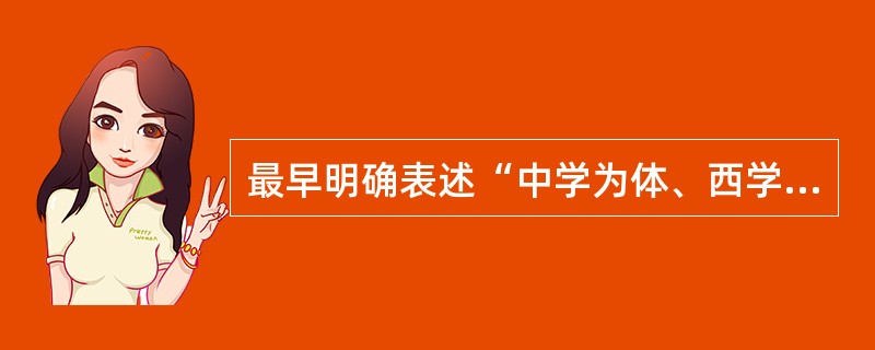 最早明确表述“中学为体、西学为用”这一概念的是（）