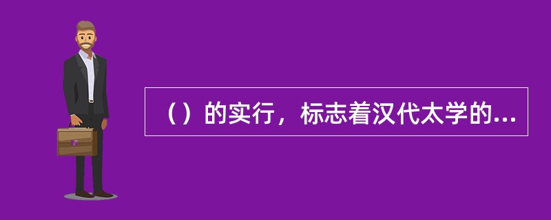 （）的实行，标志着汉代太学的建立。