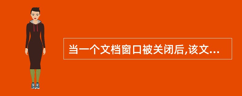 当一个文档窗口被关闭后,该文档将( )。