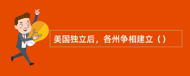 美国独立后，各州争相建立（）