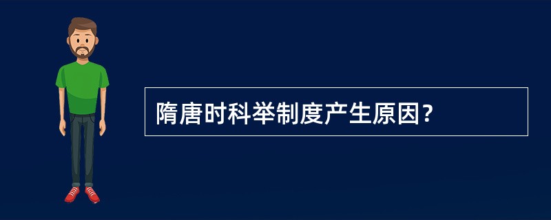 隋唐时科举制度产生原因？