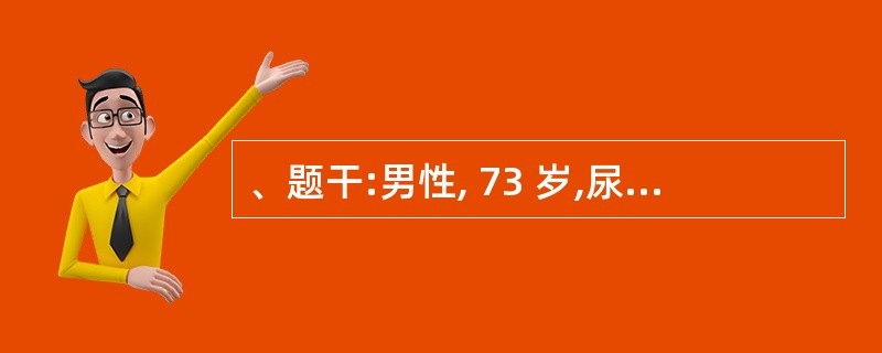 、题干:男性, 73 岁,尿频,排尿无力,尿线细,尿不尽感,逐渐加重 10 年余