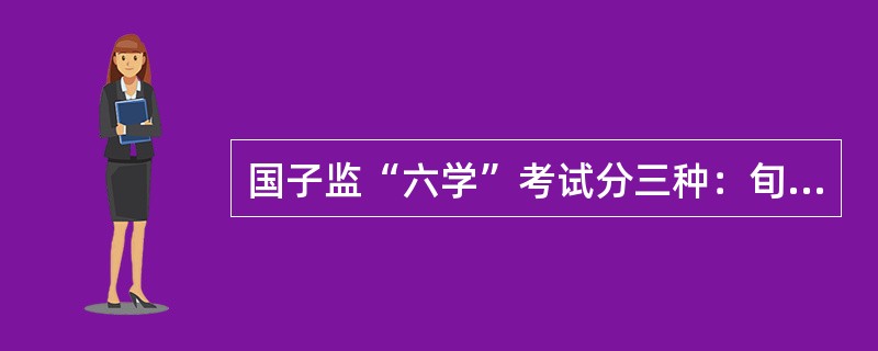 国子监“六学”考试分三种：旬考、（）和毕业考。