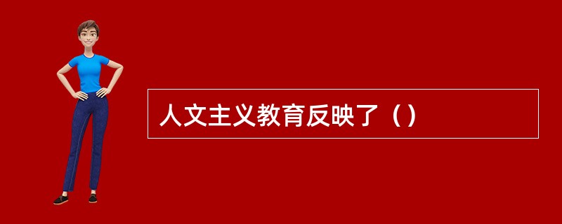 人文主义教育反映了（）