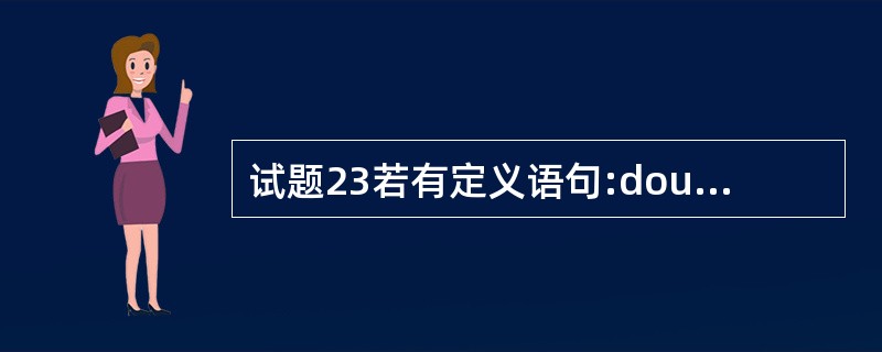 试题23若有定义语句:double a, *p=&a; 以下叙述中错误的是()