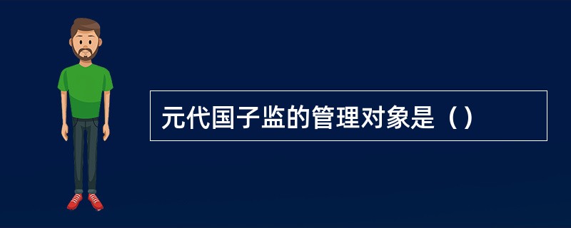 元代国子监的管理对象是（）