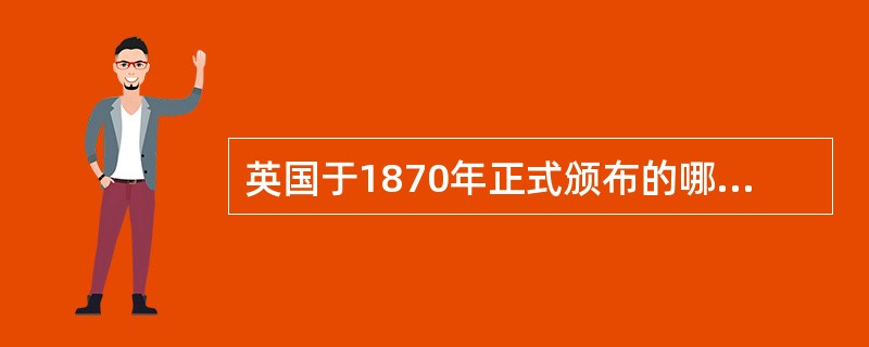 英国于1870年正式颁布的哪一项法案是英国国民教育制度正式形成的标志（）