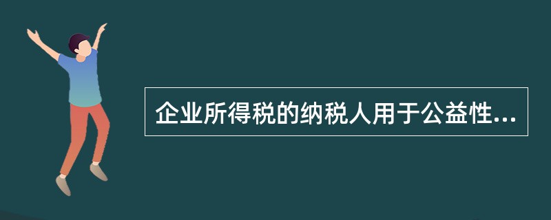 企业所得税的纳税人用于公益性捐赠支出的扣除比例,不得超过年度应纳税所得额的12%