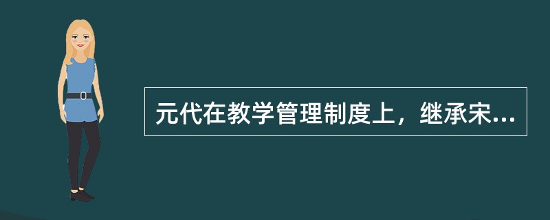 元代在教学管理制度上，继承宋代三舍法，实行（）