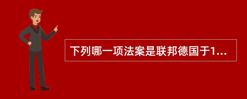 下列哪一项法案是联邦德国于1976年首次颁布的（）