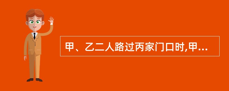 甲、乙二人路过丙家门口时,甲提议赛跑,乙表示同意。二人刚开始跑,即引得丙家的狼狗