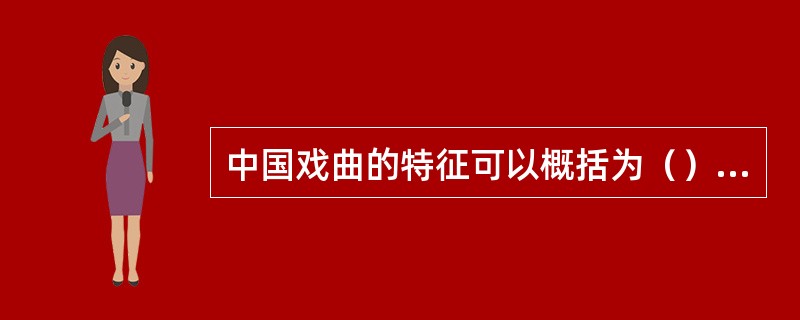 中国戏曲的特征可以概括为（）、（）和（）。