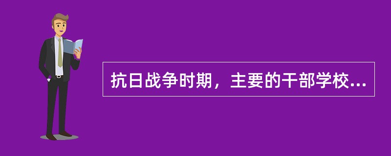 抗日战争时期，主要的干部学校有（）