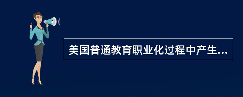 美国普通教育职业化过程中产生和确立的中等教育的主要模式是（）