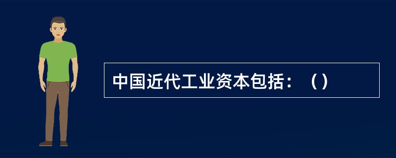 中国近代工业资本包括：（）