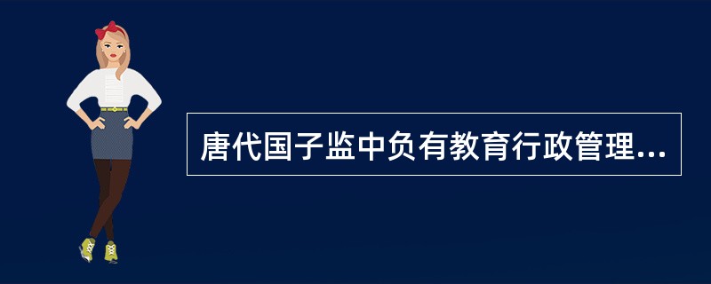 唐代国子监中负有教育行政管理职责的人员有（）