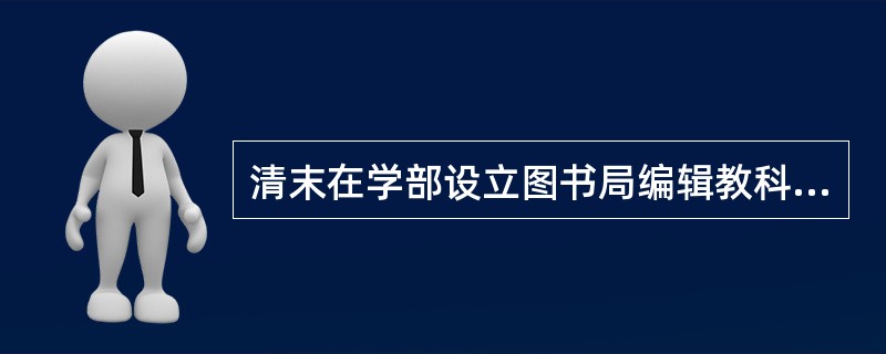 清末在学部设立图书局编辑教科书，这也是近代由政府编纂教科书的开端，时间是（）年。