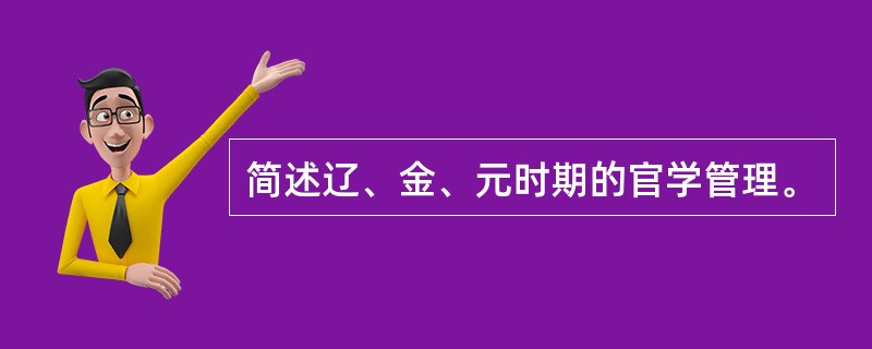 简述辽、金、元时期的官学管理。