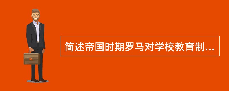 简述帝国时期罗马对学校教育制度和教育管理体制的改革。