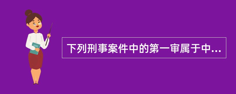 下列刑事案件中的第一审属于中级人民法院管辖的有( )。